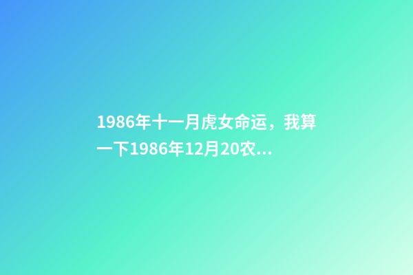 1986年十一月虎女命运，我算一下1986年12月20农历属虎的生辰八 1986年11月的虎命运如何，虎年农历1986十一月出生我是什么命-第1张-观点-玄机派